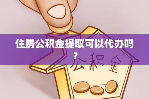 壶关住房公积金提取可以代办吗？