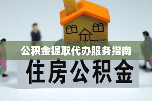 壶关公积金提取代办服务指南