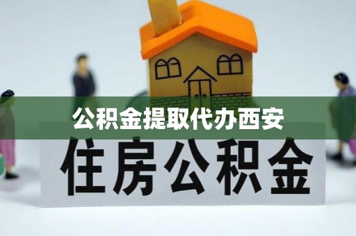 壶关公积金提取代办西安