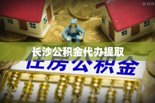壶关长沙公积金代办提取