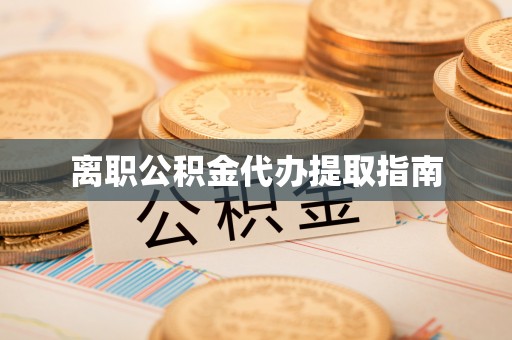 壶关离职公积金代办提取指南