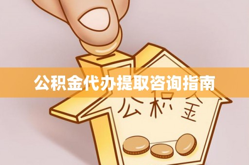 壶关公积金代办提取咨询指南